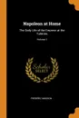 Napoleon at Home. The Daily Life of the Emperor at the Tuileries; Volume 1 - Frédéric Masson