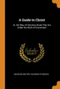 A Guide to Christ. Or, the Way of Directing Souls That Are Under the Work of Conversion - Increase Mather, Solomon Stoddard