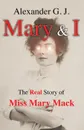 Mary and I. The Real Story of Miss Mary Mack - Alexander G. J.