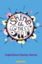 Shine Like the Sun Inspirational Quotes Diary. Journal for Girls With Inspiring Quotes Inside the Book to Motivate You to Journal and Excel in Life. - Journal Jungle Publishing