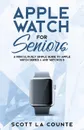 Apple Watch For Seniors. A Ridiculously Simple Guide to Apple Watch Series 4 and WatchOS 5 - Scott La Counte