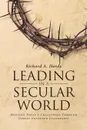 Leading In A Secular World. Meeting Today.s Challenges Through Christ Centered Leadership - Richard A. Hardy