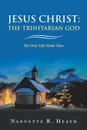 Jesus Christ. the Trinitarian God: The Only Self-Made Man - Nannette R. Heath