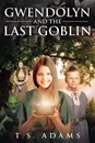 Gwendolyn and the Last Goblin - T.S. Adams