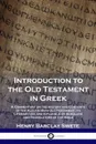 Introduction to the Old Testament in Greek. A Commentary on the History and Contents of the Alexandrian Old Testament; its Literary Use and Influence on Scholars and Translators of the Bible - Henry Barclay Swete
