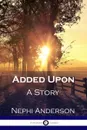 Added Upon. A Story - Nephi Anderson