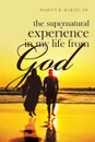 The Supernatural Experience in My Life from God - Marcus R. Martin Sr.