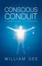 Conscous Conduit. A User.s Guide to Ascension - William Gee