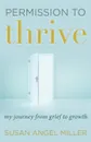 Permission to Thrive. My Journey from Grief to Growth - Susan Angel Miller