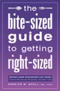 The Bite-Sized Guide to Getting Right-Sized. Weight-Loss Strategies That Work from an MD Who Lost 80 Pounds...and Kept It Off - MD FACP Derrick Spell