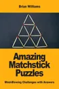 Amazing Matchstick Puzzles. Mind-Blowing Challenges with Answers - Brian Williams