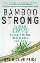 Bamboo Strong. Cultural Intelligence Secrets To Succeed In The New Global Economy - David Clive Price