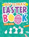 How To Draw - Easter Book for Kids. A Creative Step-by-Step How to Draw Easter Activity for Boys and Girls Ages 5, 6, 7, 8, 9, 10, 11, and 12 Years Old - A Kids Arts and Crafts Book for Drawing, Coloring, and Doodling - Peanut Prodigy