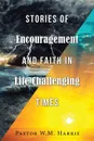 Stories of Encouragement and Faith in Life Challenging Times - Pastor W.M. Harris