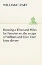 Running a Thousand Miles for Freedom; or, the escape of William and Ellen Craft from slavery - William Craft