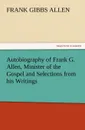 Autobiography of Frank G. Allen, Minister of the Gospel and Selections from his Writings - F. G. (Frank Gibbs) Allen