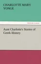 Aunt Charlotte.s Stories of Greek History - Charlotte Mary Yonge