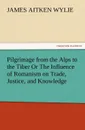 Pilgrimage from the Alps to the Tiber Or The Influence of Romanism on Trade, Justice, and Knowledge - James Aitken Wylie
