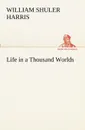 Life in a Thousand Worlds - W. S. (William Shuler) Harris