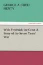 With Frederick the Great a Story of the Seven Years. War - G. A. Henty