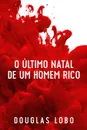 O Ultimo Natal de um Homem Rico (suspense psicologico, suspense e misterio, policial suspense e misterio) - Douglas Lobo