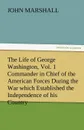 The Life of George Washington, Vol. 1 Commander in Chief of the American Forces During the War Which Established the Independence of His Country and F - John Marshall