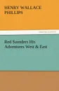 Red Saunders His Adventures West . East - Henry Wallace Phillips