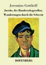 Jacobs, des Handwerksgesellen, Wanderungen durch die Schweiz - Jeremias Gotthelf