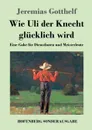 Wie Uli der Knecht glucklich wird - Jeremias Gotthelf