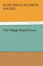 The Village Watch-Tower - Kate Douglas Smith Wiggin