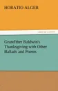 Grand.ther Baldwin.s Thanksgiving with Other Ballads and Poems - Horatio Jr. Alger