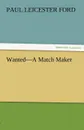 Wanted-A Match Maker - Paul Leicester Ford
