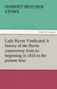 Lady Byron Vindicated a History of the Byron Controversy from Its Beginning in 1816 to the Present Time - Harriet Beecher Stowe