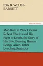 Mob Rule in New Orleans Robert Charles and His Fight to Death, the Story of His Life, Burning Human Beings Alive, Other Lynching Statistics - Ida B. Wells-Barnett