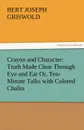 Crayon and Character. Truth Made Clear Through Eye and Ear Or, Ten-Minute Talks with Colored Chalks - B. J. (Bert Joseph) Griswold