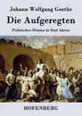 Die Aufgeregten - Johann Wolfgang Goethe