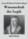 Wissenschaft der Logik - Georg Wilhelm Friedrich Hegel