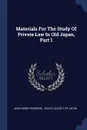 Materials For The Study Of Private Law In Old Japan, Part 1 - John Henry Wigmore