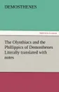 The Olynthiacs and the Phillippics of Demosthenes Literally Translated with Notes - Demosthenes
