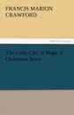 The Little City of Hope a Christmas Story - F. Marion Crawford