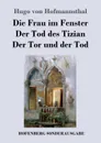 Die Frau im Fenster / Der Tod des Tizian / Der Tor und der Tod - Hugo von Hofmannsthal