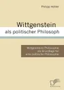 Wittgenstein als politischer Philosoph - Philipp Höhler