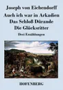 Auch ich war in Arkadien / Das Schloss Durande / Die Glucksritter - Joseph von Eichendorff