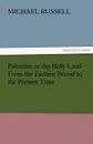 Palestine or the Holy Land from the Earliest Period to the Present Time - Michael Russell