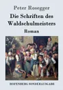 Die Schriften des Waldschulmeisters - Peter Rosegger