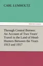 Through Central Borneo. An Account of Two Years. Travel in the Land of Head-Hunters Between the Years 1913 and 1917 - Carl Lumholtz