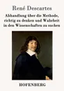 Abhandlung uber die Methode, richtig zu denken und Wahrheit in den Wissenschaften zu suchen - René Descartes