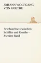 Briefwechsel Zwischen Schiller Und Goethe - Zweiter Band - Johann Wolfgang von Goethe, Johann Wolfgang Von Goethe