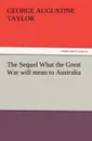The Sequel What the Great War Will Mean to Australia - George A. Taylor