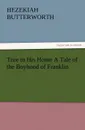 True to His Home a Tale of the Boyhood of Franklin - Hezekiah Butterworth